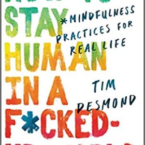 How To Stay Human In A F*cked Up World by Tim Desmond